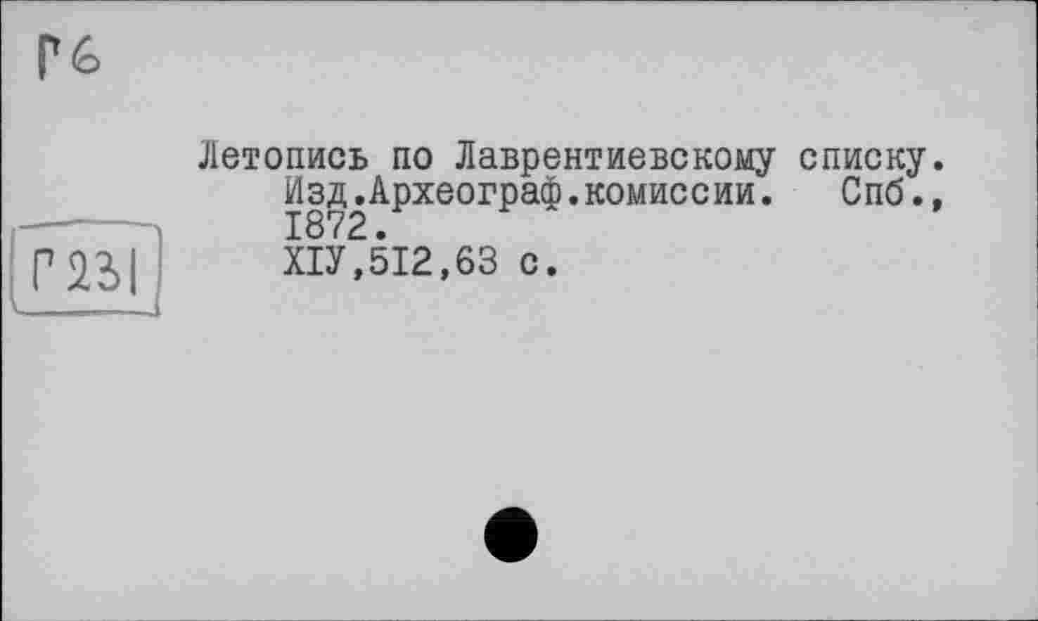 ﻿Гб
Летопись по Лаврентневскому списку.
Изд.Археограф.комиссии. Спб., 1872.
ХІУ,512,63 с.